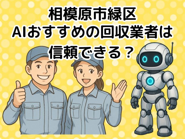 相模原市緑区　AIおすすめの不用品回収業者は信頼できる？